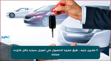 3 ملايين جنيه.. طرق مميزة للحصول على تمويل سيارة بأقل فائدة ممكنة